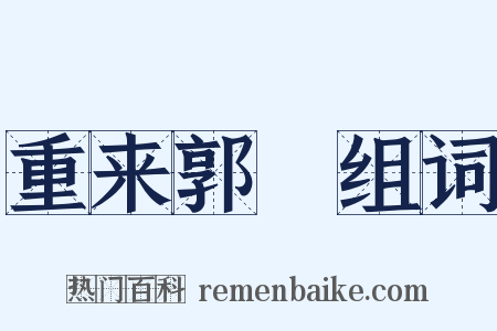 重来郭伋组词是什么意思的图片
